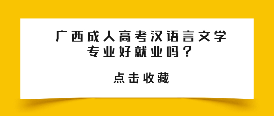 广西成人高考汉语言文学专业好就业吗？