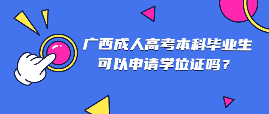 广西成人高考本科毕业生可以申请学位证吗？