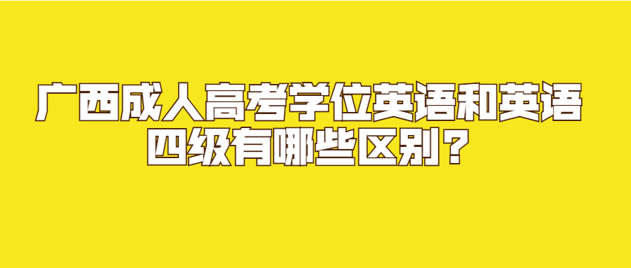 广西成人高考学位英语和英语四级有哪些区别?