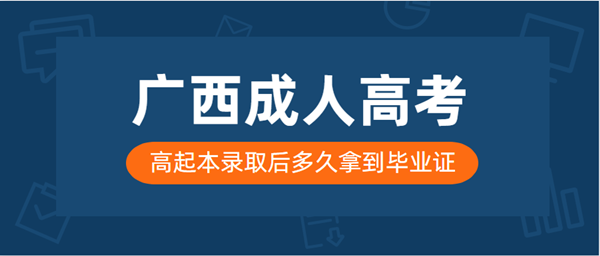 广西成人高考高起本录取后多久拿到毕业证？