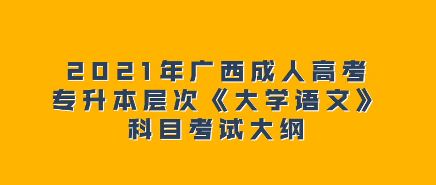 2021年广西成人高考专升本层次《大学语文》科目考试大纲