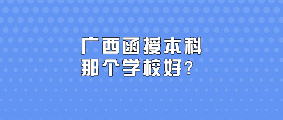 广西函授本科那个学校好？