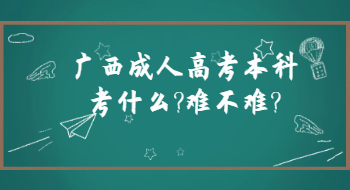 广西成人高考本科考什么?难不难?