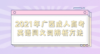 2021年广西成人高考英语同义词辨析方法