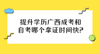 提升学历广西成考和自考哪个拿证时间快?