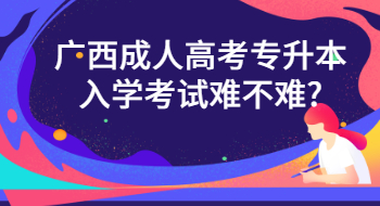 广西成人高考专升本入学考试难不难?