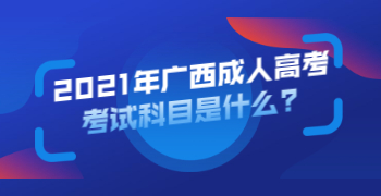 2021年广西成人高考考试科目是什么?