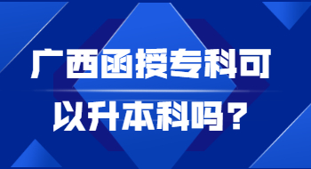 广西函授专科可以升本科吗?