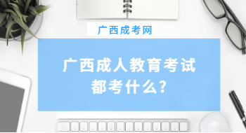 广西成人教育考试都考什么?