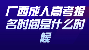 广西成人高考报名时间是什么时候