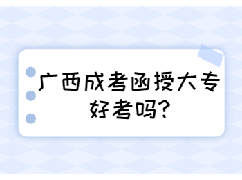 广西成考函授大专好考吗