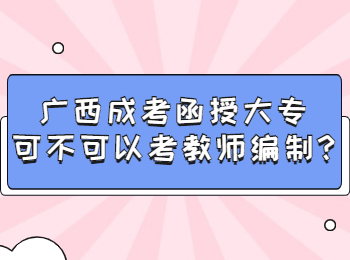 广西成考函授大专可不可以考教师编制