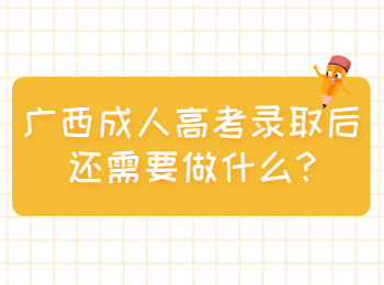 广西成人高考录取后还需要做什么