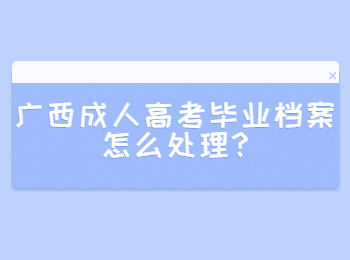 广西成人高考毕业档案怎么处理