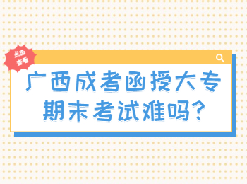 广西成考函授大专期末考试难吗