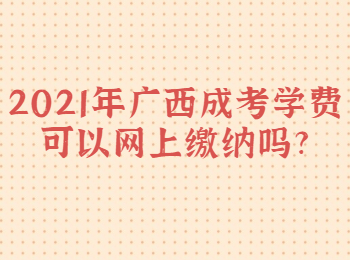 2021年广西成考学费可以网上缴纳吗