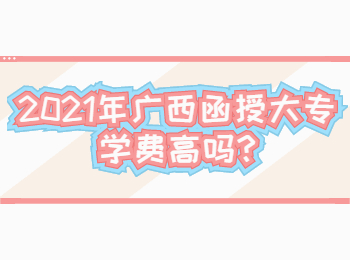 2021年广西函授大专学费高吗