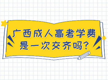 广西成人高考学费是一次交齐吗