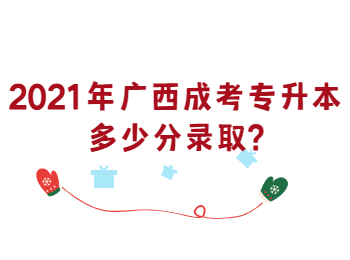 2021年广西成考专升本多少分录取