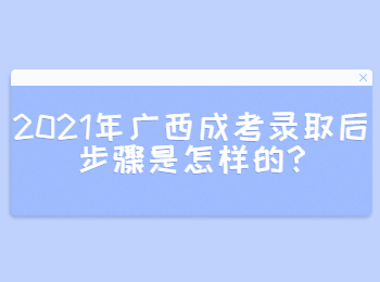 2021年广西成考录取后步骤是怎样的