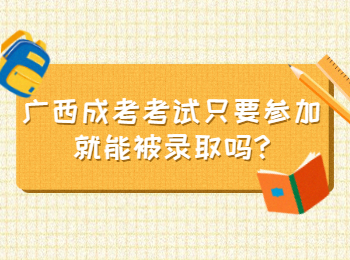 广西成考考试只要参加就能被录取吗