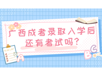 广西成考录取入学后还有考试吗