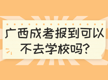 广西成考报到可以不去学校吗