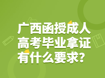 广西函授成人高考毕业拿证有什么要求？