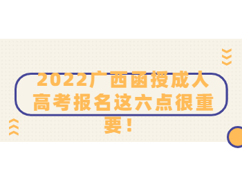 2022广西函授成人高考报名这六点很重要！
