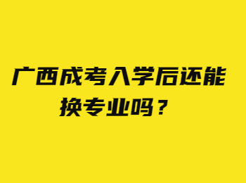 广西成考入学后还能换专业吗？