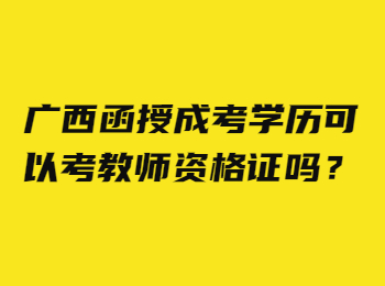 广西函授成考学历可以考教师资格证吗？