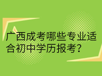 广西成考哪些专业适合初中学历报考？