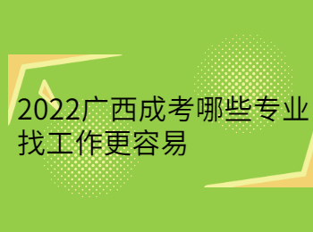 2022广西成考哪些专业找工作更容易