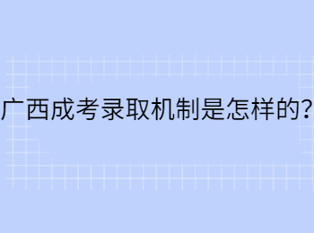 广西成考录取机制是怎样的？