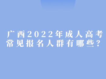 广西2022年成人高考常见报名人群有哪些?