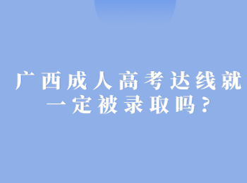 广西成人高考达线就一定被录取吗?