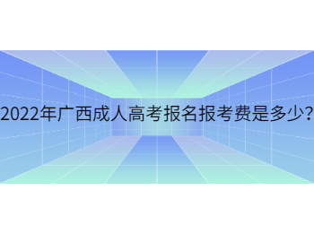 2022年广西成人高考报名报考费是多少？