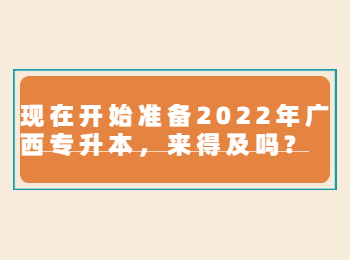 现在开始准备2022年广西专升本，来得及吗?