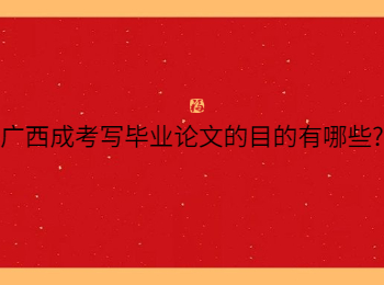 广西成考写毕业论文的目的有哪些?