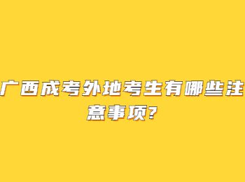 广西成考外地考生有哪些注意事项?