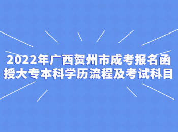 2022年广西贺州市成考报名函授大专本科学历流程及考试科目