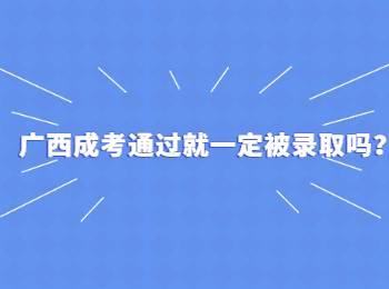 广西成考通过就一定被录取吗？