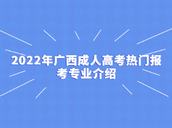 2022年广西成人高考热门报考专业介绍