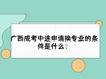 广西成考中途申请换专业的条件是什么？