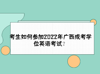 考生如何参加2022年广西成考学位英语考试？