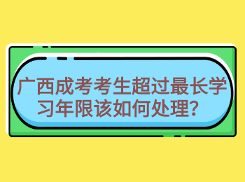 广西成考考生超过最长学习年限该如何处理？