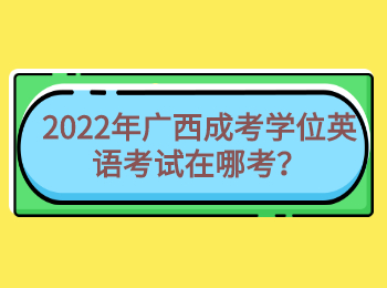 2022年广西成考学位英语考试在哪考？