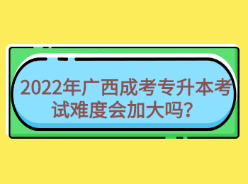 2022年广西成考专升本考试难度会加大吗？