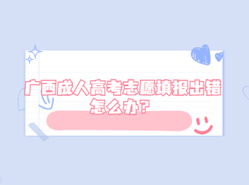 广西成人高考志愿填报出错怎么办？