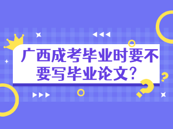 广西成考毕业时要不要写毕业论文？